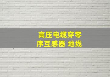 高压电缆穿零序互感器 地线